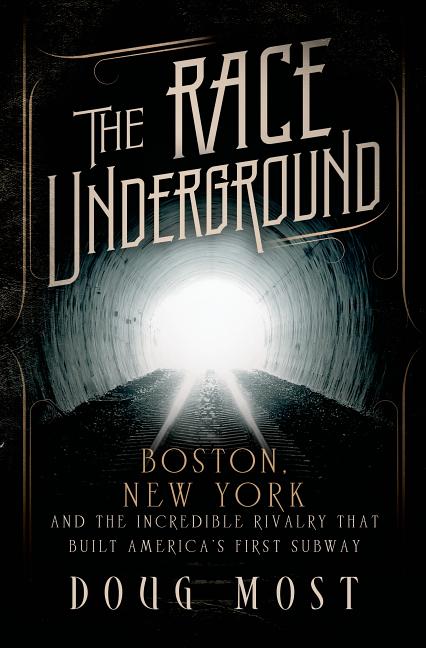 The Race Underground: Boston, New York, and the Incredible Rivalry That Built America's First Subway