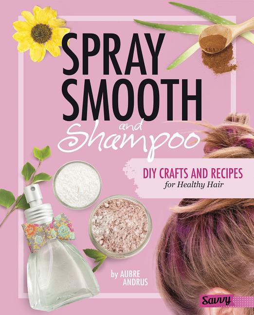 Spray, Smooth, and Shampoo: DIY Crafts and Recipes for Healthy Hair